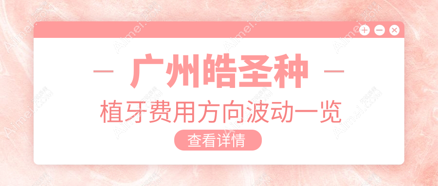 广州皓圣种植牙费用方向波动一览