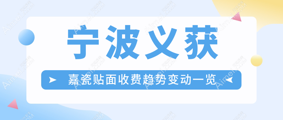 宁波义获嘉瓷贴面收费趋势变动一览