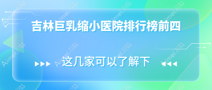 吉林巨乳缩小医院排行榜前四有哪些吉林好巨乳缩小整形医院