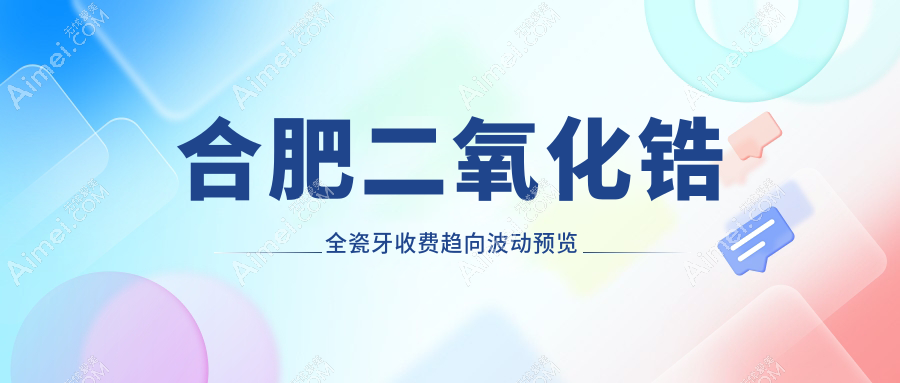 合肥二氧化锆全瓷牙收费趋向波动预览