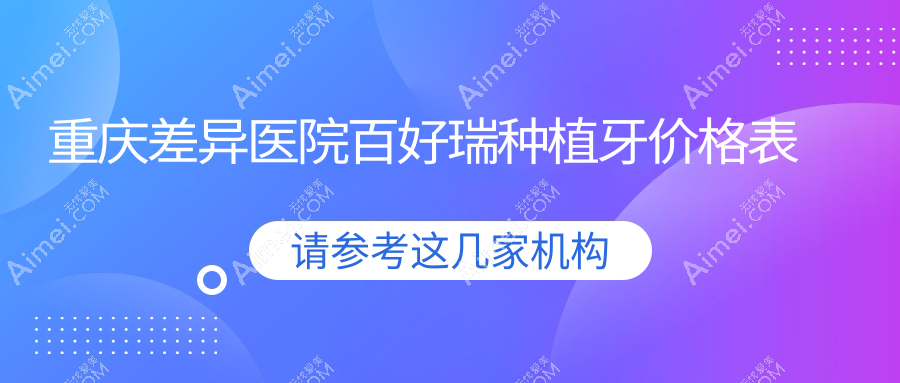 重庆差异医院百好瑞种植牙价格表