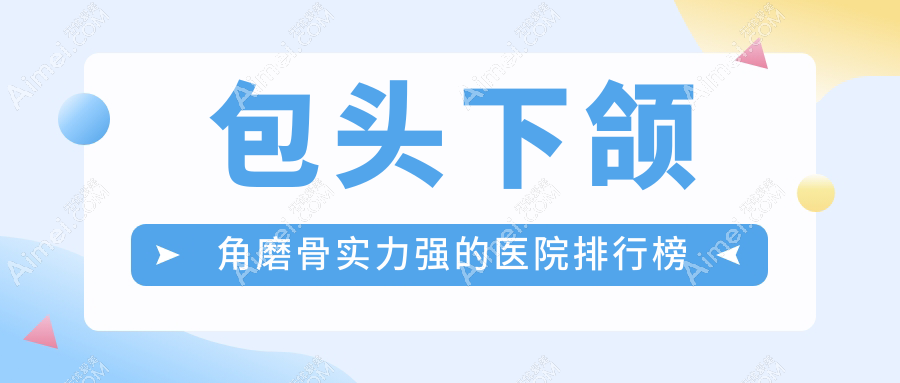 揭秘！包头下颌角磨骨实力强的医院排行榜|前10名介绍,有几家是公办