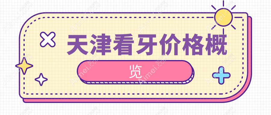 天津2025看牙收费价目单:烤瓷牙/牙套/根管治疗价格表明细展示!