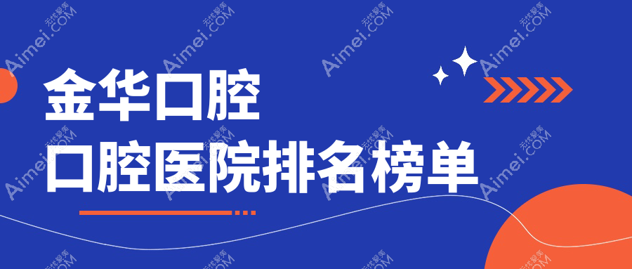 金华哪个医院口腔好?婺城区/浦江县/兰溪市这10家正规又实惠可推荐