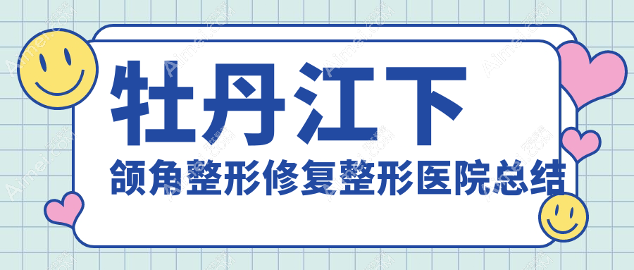 牡丹江下颌角整形修复整形医院总结前2测评,搜集整理本地这2家被网友们爱戴