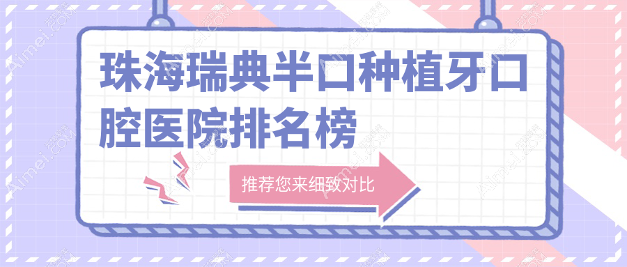 珠海top10瑞典半口种植牙医院排行榜2025版揭晓,同道\\仨和\\固得排行top3