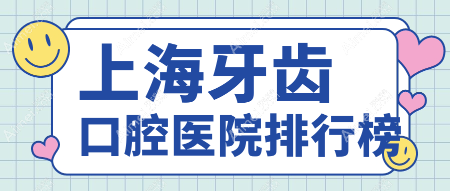 上海牙齿技术好的10家牙齿医院送上,附牙齿硬实力特点