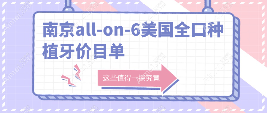 2025南京各口腔医院all-on-6美国全口种植牙价格表,含10家大型牙科收费标准