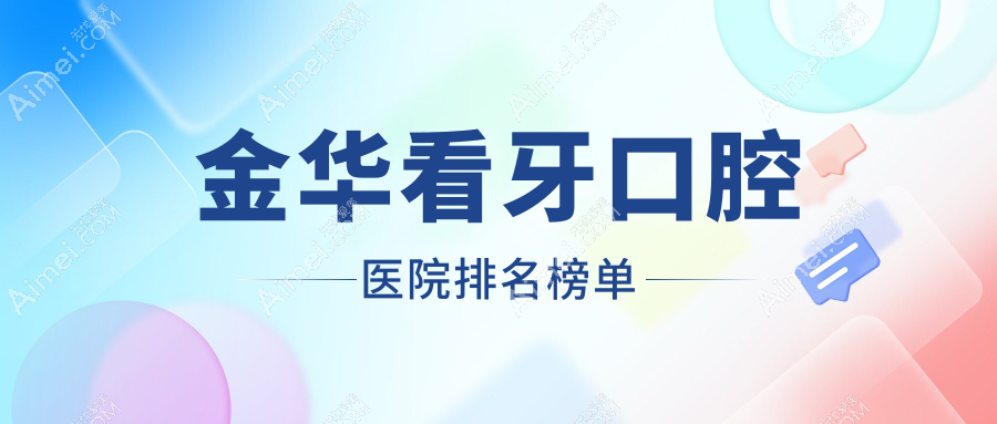 金华前10看牙医院排名榜2025版出炉,贝圣美\\唯美\\泽中排行top3