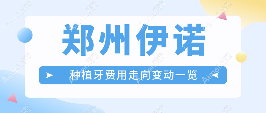 郑州伊诺种植牙费用走向变动一览