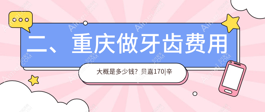 二、重庆做牙齿费用大概是多少钱？贝嘉170|辛丽丹170|彭时雨160
