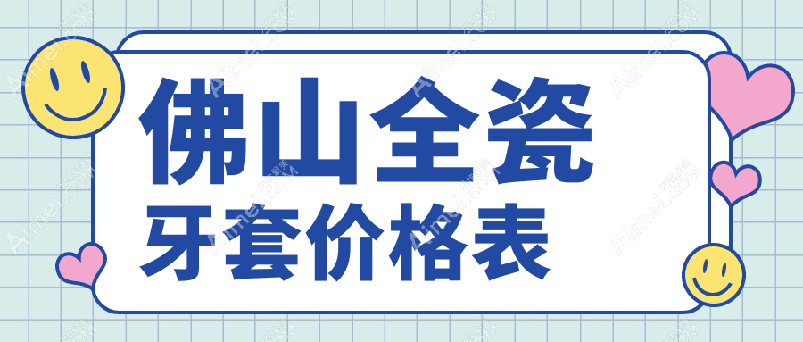 佛山全瓷牙套/爱尔创收费明细预览表(2025佛山全瓷牙套全瓷牙套均价为：810元)