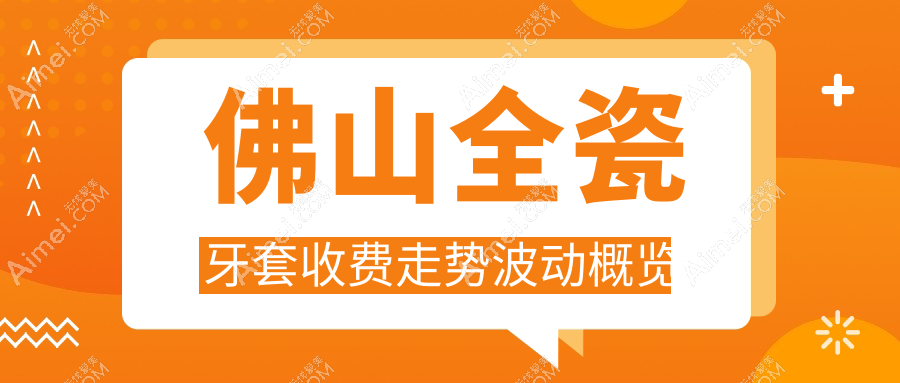 佛山全瓷牙套收费走势波动概览