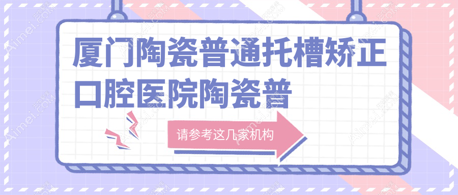 厦门陶瓷普通托槽矫正口腔医院陶瓷普通托槽矫正价目单