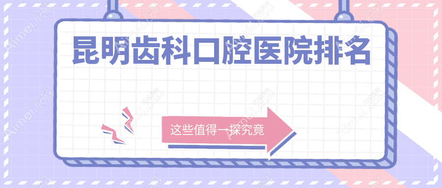 昆明齿科性价比很高的医院排行:收费实惠的/技术强的牙科...