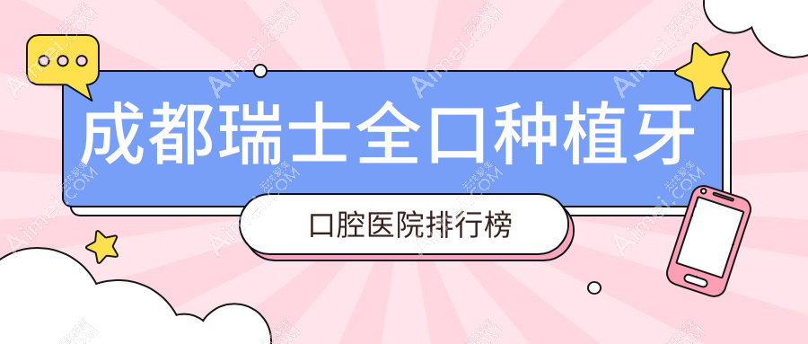成都哪个医院瑞士全口种植牙好又便宜-排行榜前十好还便宜的牙科排名榜单