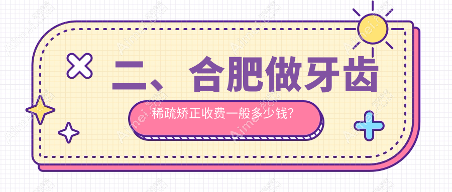 二、合肥做牙齿稀疏矫正收费一般多少钱?卓雅8499/治仁8850/维多利亚7550