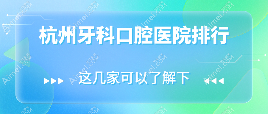 杭州前十牙科医院排名2025版公布,罗邦\\南苑街\\启典排名前三