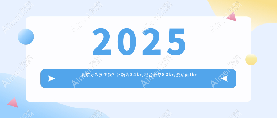 2025北京牙齿多少钱?补龋齿0.1k+/根管治疗0.3k+/瓷贴面1k+