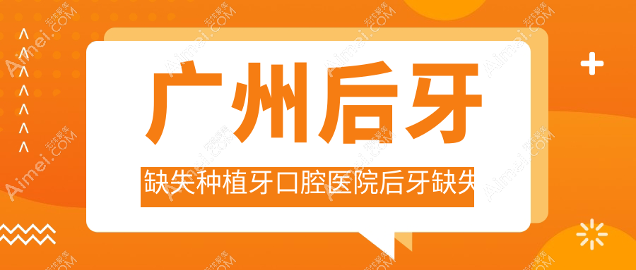 广州后牙缺失种植牙口腔医院后牙缺失种植牙推荐