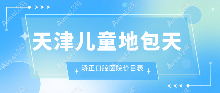 天津儿童地包天矫正口腔医院价目表