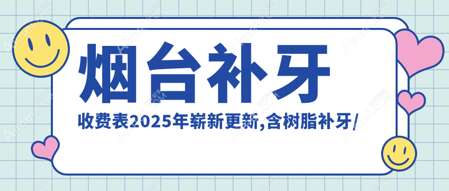 烟台补牙收费表2025年崭新更新,含树脂补牙/树脂补牙/树脂补牙价格明细