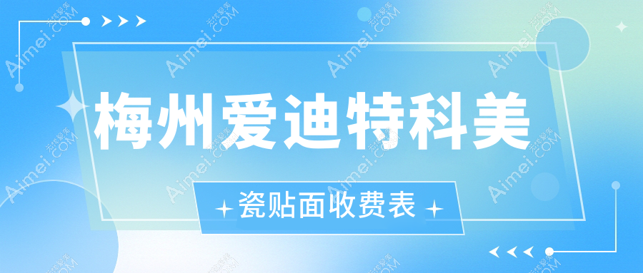 梅州爱迪特科美瓷贴面价格多少钱？2025收费表：美国3m拉瓦全瓷贴面3.5k元起、义获嘉3k元起