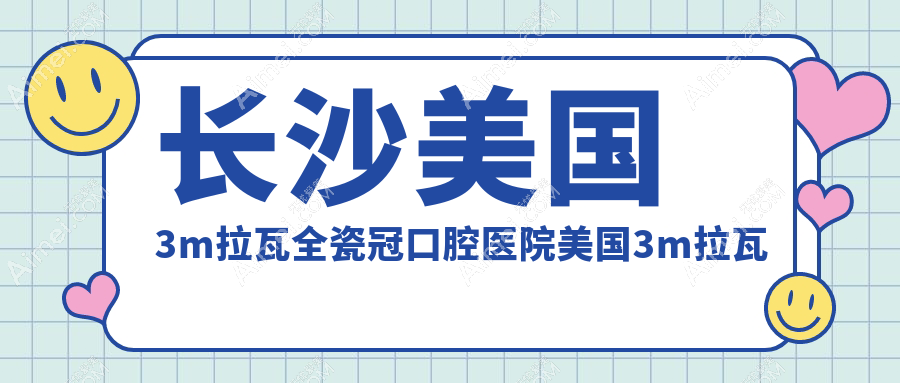 长沙美国3m拉瓦全瓷冠口腔医院美国3m拉瓦全瓷冠推荐