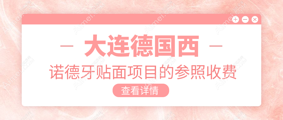 大连德国西诺德牙贴面多少钱？2025年详细德国西诺德牙贴面价目表