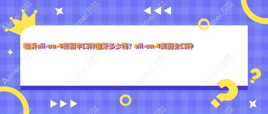 临沂all-on-4德国半口种植牙多少钱?all-on-4美国全口种植牙15万+|all-on-4瑞士全口种植牙18万+,再附10家超人气牙科价目表!