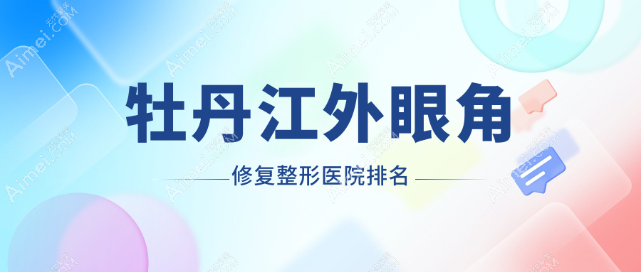 牡丹江外眼角修复医院排名:君美施做眼部修复口碑好