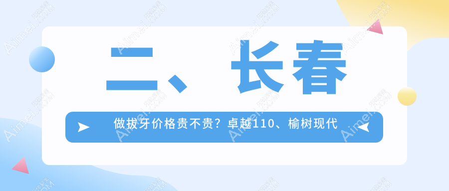 二、长春做拔牙价格贵不贵？卓越110、榆树现代口腔110、超龙牙博士80