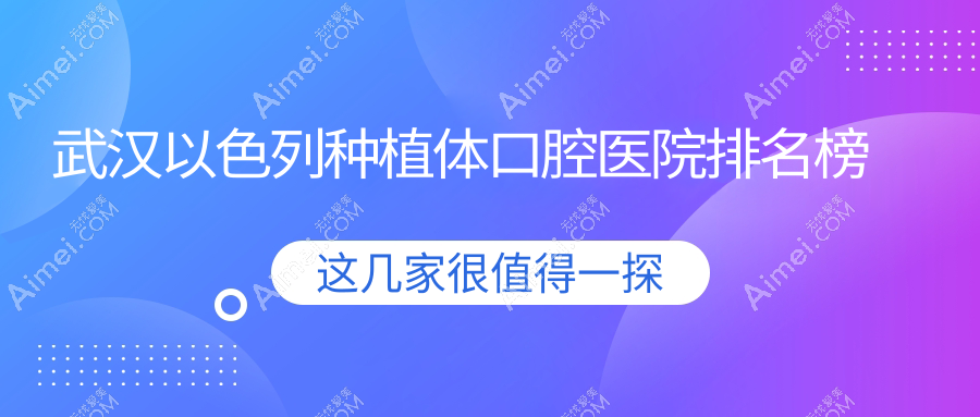 武汉以色列种植体整体性价比高的医院排名:价格偏低的/技术强的牙科...