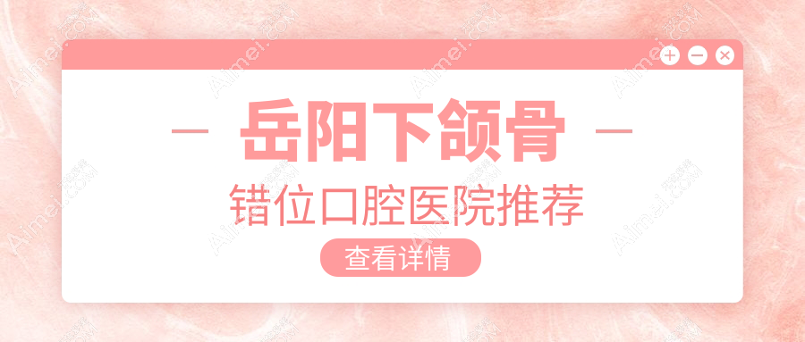 岳阳做下颌骨错位多少钱?马上看开颌和地包天收费表