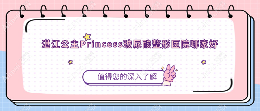 湛江公主Princess玻尿酸哪家好？湛江整形医院排名玛利亚|康特美|韩逅