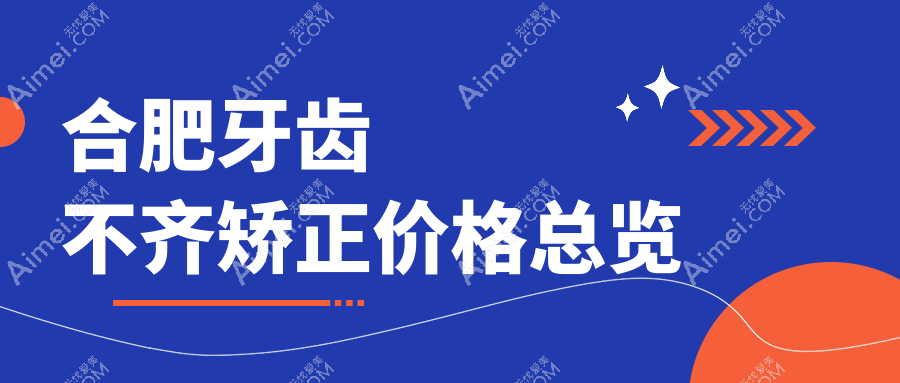 合肥牙科医院牙齿不齐矫正收费价格表2025（合肥牙齿不齐矫正价格总览表）
