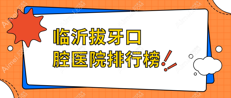 临沂拔牙比较好的拔牙医院是哪家-优选2025年临沂拔牙医院排名榜单前10