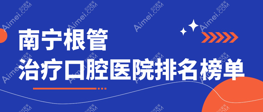 2025年南宁根管治疗医院十大强口碑榜：口碑不错推荐的综合齿科