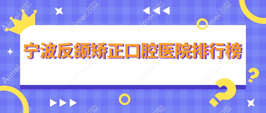宁波反颌矫正哪家医院好?润泽、恩君反颌矫正等top5喜爱靠前
