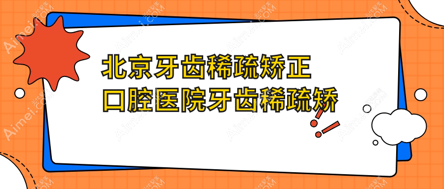 北京牙齿稀疏矫正口腔医院牙齿稀疏矫正推荐