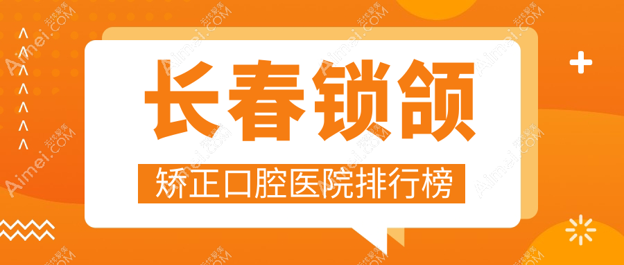 长春锁颌矫正较好的锁颌矫正医院是哪家-精选2025年长春锁颌矫正医院排名榜前十