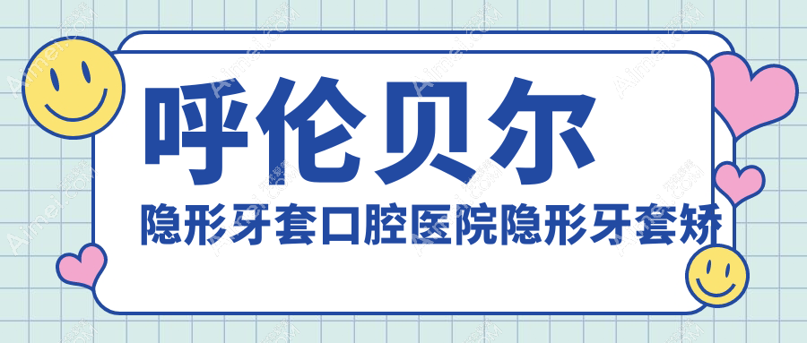 呼伦贝尔隐形牙套口腔医院隐形牙套矫正推荐