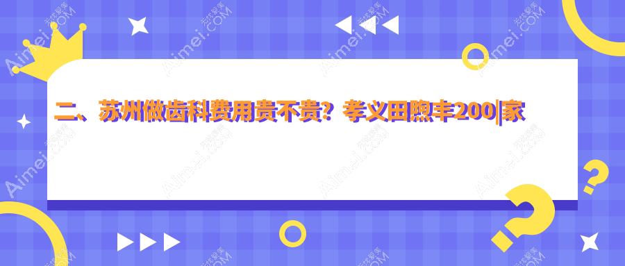 二、苏州做齿科费用贵不贵？孝义田煦丰200|家齿高新170|牙医家180