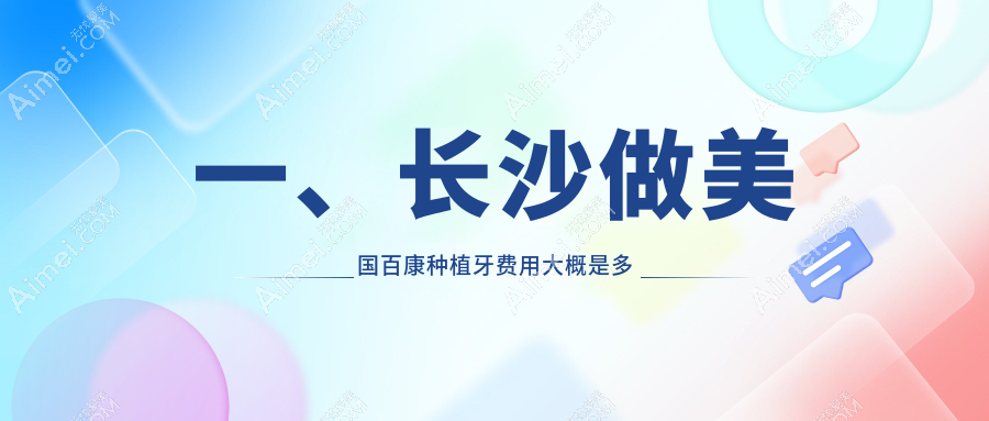 长沙正规口腔收费明细2025全新,长沙美国百康种植牙/美国百好瑞种植牙多少钱
