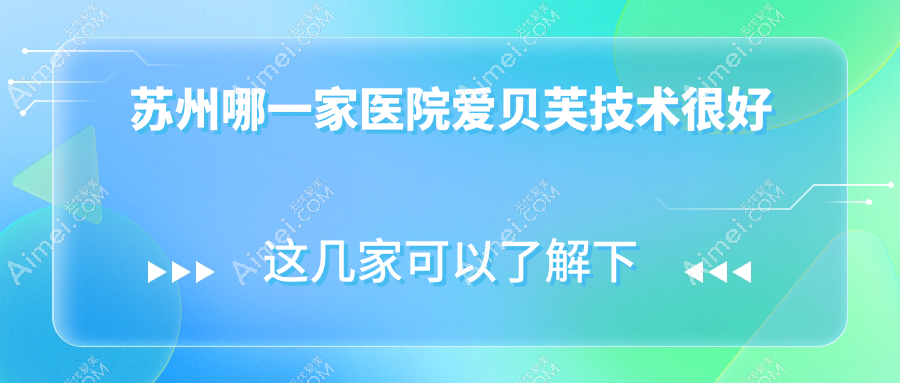 苏州哪一家医院爱贝芙技术很好？甄选十家热门医院,附医院讲解