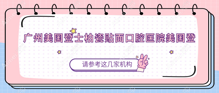 广州美国登士柏瓷贴面口腔医院美国登士柏瓷贴面价目表