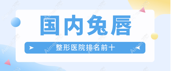 【2025国内兔唇整形医院排名前十】北京|广州|上海|成都|重庆|杭州唇裂修复做得好（均价30000+）