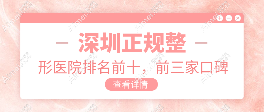 深圳正规整形医院排名前十,前三家口碑爆棚力荐 深圳正规整形医院排名前十,前三家口碑爆棚力荐