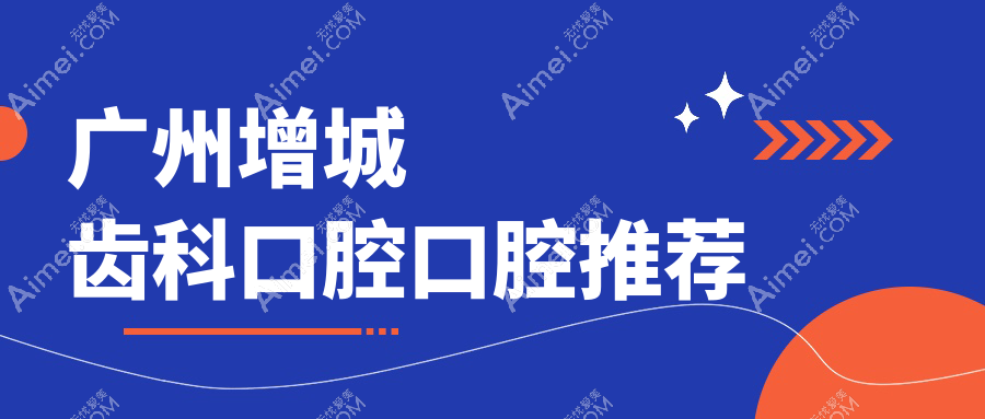 广州增城齿科口腔口腔推荐
