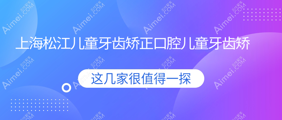 上海松江儿童牙齿矫正口腔儿童牙齿矫正推荐